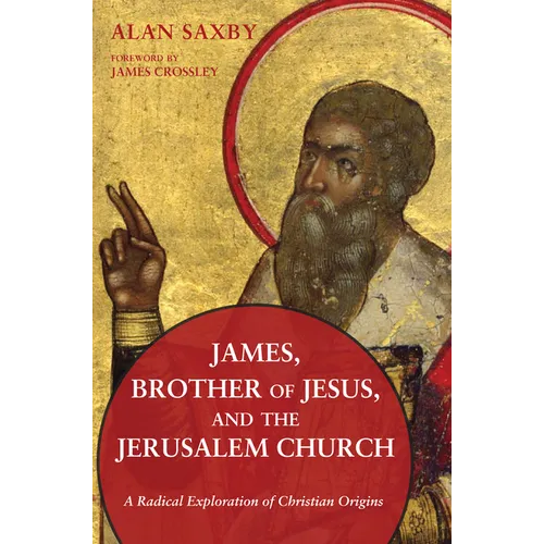 James, Brother of Jesus, and the Jerusalem Church: A Radical Exploration of Christian Origins - Paperback