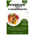 Cooking for two with 5 ingredients: 100+ complete quick, easy and budget friendly recipes for healthy, delicious and portioned meals for pairs - Paperback