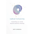 Radical Inclusivity: Expanding Our Minds Beyond Dualistic Thinking - Paperback