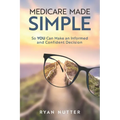 Medicare Made Simple: So YOU Can Make an Informed and Confident Decision - Paperback