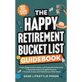 The Happy Retirement Bucket List Guidebook: Create the Life You Love, Stay Active and Engaged, Discover New Passions and Joys - Hardcover