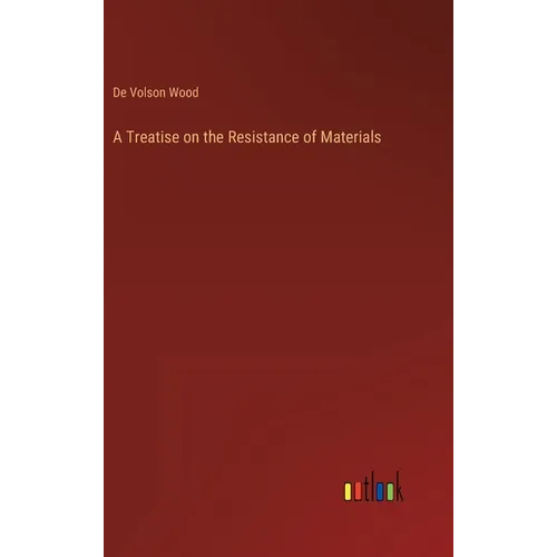 A Treatise on the Resistance of Materials - Hardcover