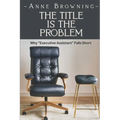 The Title is the Problem: Why "Executive Assistant" Falls Short - Paperback