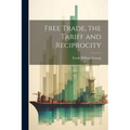 Free Trade, the Tariff and Reciprocity - Paperback