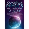 Quantum Physics and The Power of the Mind: 6 BOOKS IN 1 Discover All the Important Features of Quantum Physics and Mechanics and Learn the Basic Conce - Paperback