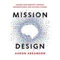 Mission Design: Leading Your Ministry Through Organizational and Cultural Change - Paperback