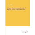 A History of Maryland Upon the Basis of M'Sherry, From its Settlement, to 1867 - Paperback