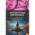 Autoestima Imparable: Tu Guía para Construir y Mantener una Autoestima Inquebrantable - Paperback