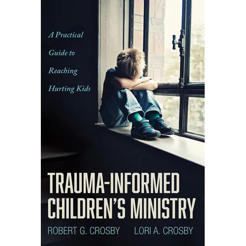 Trauma-Informed Children's Ministry: A Practical Guide to Reaching Hurting Kids - Hardcover