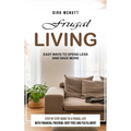 Frugal Living: Easy Ways to Spend Less and Save More (Step by Step Guide to a Frugal Life With Financial Freedom, Debt Free and Fulfillment) - Paperback