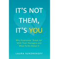 It's Not Them, It's You: Why Employees "Break Up" With Their Managers and What To Do About It - Hardcover