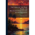 The Land of the Pink Pearl, or Recollections of Life in the Bahamas - Paperback