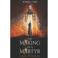 The Making of a Martyr: A Novel of ... Faith, Bravery and the Ultimate Sacrifice - Paperback