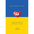 And Blue Will Rise Over Yellow An International Poetry Anthology for Ukraine - Paperback