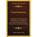 Practical Education: Treating Of The Development Of Memory, The Increasing Quickness Of Perception And Training The Constructive Faculty - Paperback