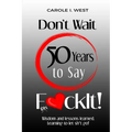 Don't Wait 50 Years to Say F*ckIt!: Wisdom and lessons learned. Learning to let sh*t go! - Paperback