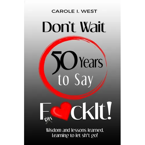 Don't Wait 50 Years to Say F*ckIt!: Wisdom and lessons learned. Learning to let sh*t go! - Paperback