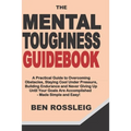 The Mental Toughness Guidebook: A Practical Guide to Overcoming Obstacles, Staying Cool Under Pressure, Building Endurance and Never Giving Up Until Y - Paperback