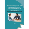 Mastering Management with Behavioral Economics: Unleashing the Power of Human Behavior - Paperback