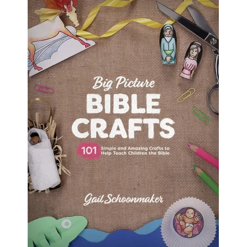 Big Picture Bible Crafts: 101 Simple and Amazing Crafts to Help Teach Children the Bible - Paperback
