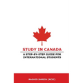 Study in Canada: A step-by-step guide for international students: A step-by-step guide for international students - Paperback