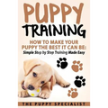Puppy Training: How To Make Your Puppy The Best It Can Be: Simple Step by Step Training Made Easy. - Paperback
