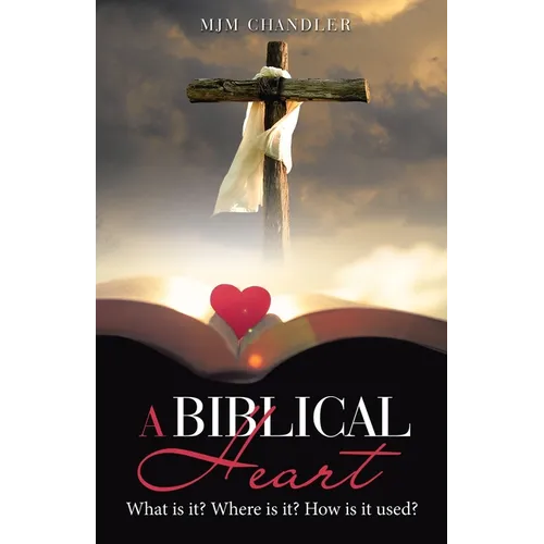 A Biblical Heart: What Is It? Where Is It? How Is It Used? - Paperback