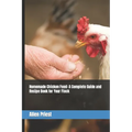 Homemade Chicken Feed: A Complete Guide and Recipe Book for Your Flock - Paperback