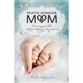 The Prayer Warrior Mom: Covering Your Kids with God's Blessings and Protection - Paperback