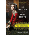 The Creation of Anne Boleyn: A New Look at England's Most Notorious Queen - Paperback