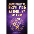 Sagittarius: A Complete Guide To The Sagittarius Astrology Star Sign - Paperback