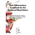 Anti-Inflammatory Cookbook for the Hardened Meat-Eaters: Mouthwatering Recipes To Reduce Inflammation in the Body by Cooking Delicious Red Meat - Paperback
