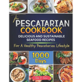 The Pescatarian Cookbook: 1000 Days Delicious and Sustainable Seafood Recipes for a Healthy Pescatarian Lifestyle - Paperback