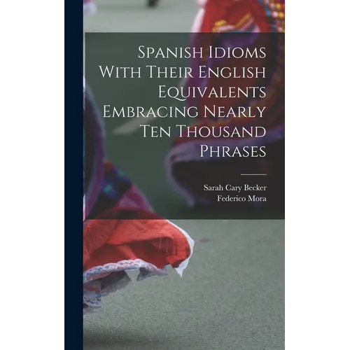 Spanish Idioms With Their English Equivalents Embracing Nearly Ten Thousand Phrases - Hardcover