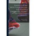 Spanish Idioms With Their English Equivalents Embracing Nearly Ten Thousand Phrases - Hardcover
