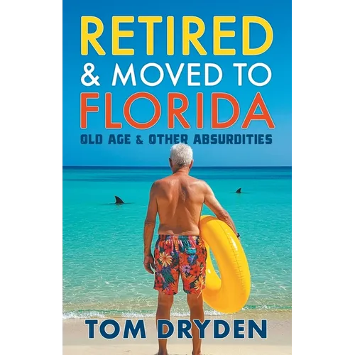 Retired & Moved to Florida: Old Age & Other Absurdities - Paperback