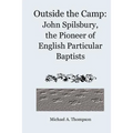Outside the Camp: John Spilsbury, the Pioneer of English Particular Baptists - Paperback