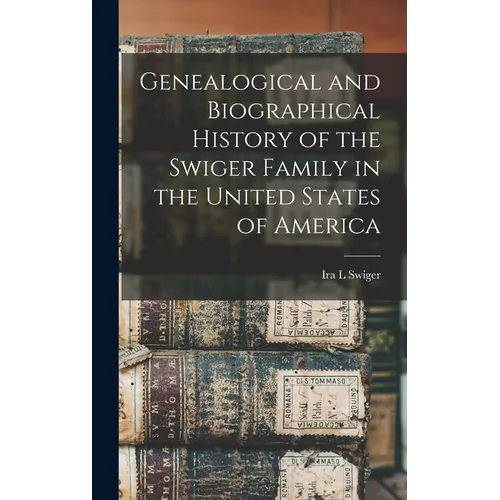 Genealogical and Biographical History of the Swiger Family in the United States of America - Hardcover