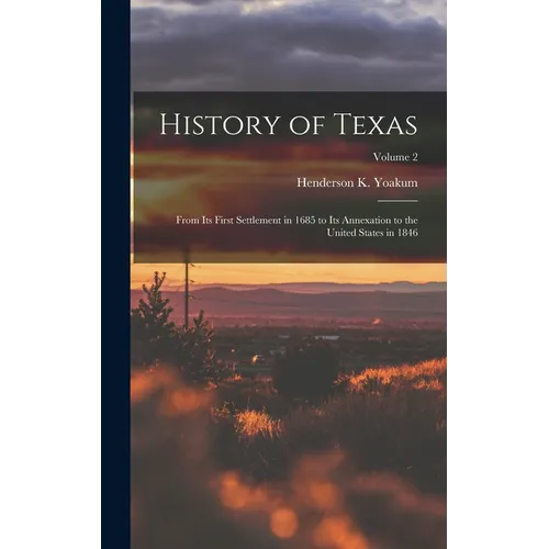 History of Texas: From its First Settlement in 1685 to its Annexation to the United States in 1846; Volume 2 - Hardcover