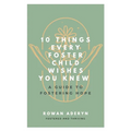 Ten Things Every Foster Child Wishes You Knew: A Guide to Fostering Hope - Paperback