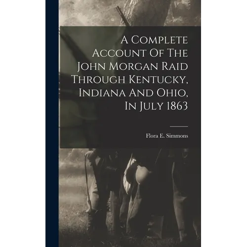 A Complete Account Of The John Morgan Raid Through Kentucky, Indiana And Ohio, In July 1863 - Hardcover