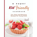 A Super Kid Friendly Cookbook: Fun, Easy and Delicious Recipes for Young Chefs - Paperback