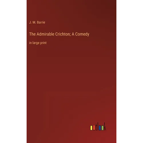 The Admirable Crichton; A Comedy: in large print - Hardcover