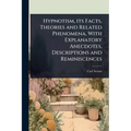 Hypnotism, its Facts, Theories and Related Phenomena, With Explanatory Anecdotes, Descriptions and Reminiscences - Paperback