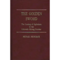 The Golden Sword: The Coming of Capitalism to the Colorado Mining Frontier - Hardcover
