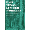 East Texas Lumber Workers: An Economic and Social Picture, 1870-1950 - Paperback
