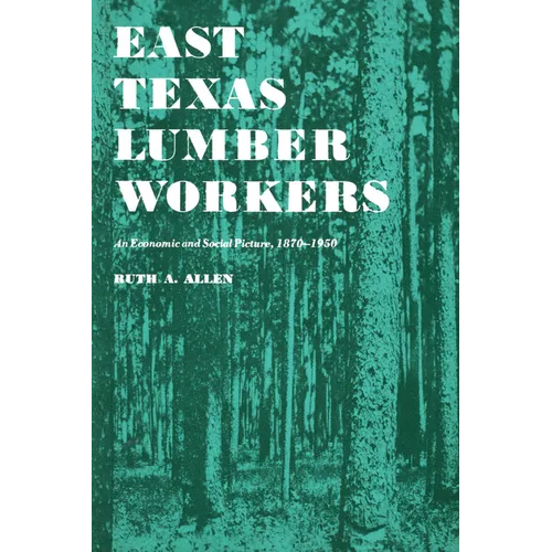 East Texas Lumber Workers: An Economic and Social Picture, 1870-1950 - Paperback