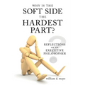 Why Is the Soft Side the Hardest Part?: Reflections of an Executive Philosopher - Paperback