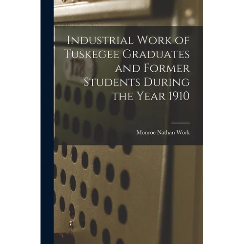 Industrial Work of Tuskegee Graduates and Former Students During the Year 1910 - Paperback
