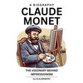 Claude Monet, A Biography: The Visionary Behind Impressionism - Paperback
